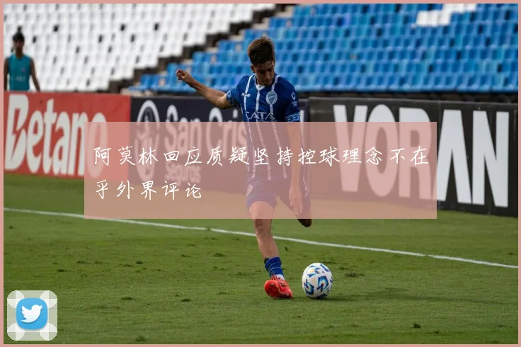 阿莫林回应质疑坚持控球理念不在乎外界评论