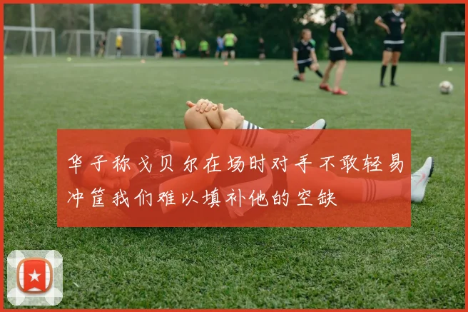 华子称戈贝尔在场时对手不敢轻易冲筐我们难以填补他的空缺