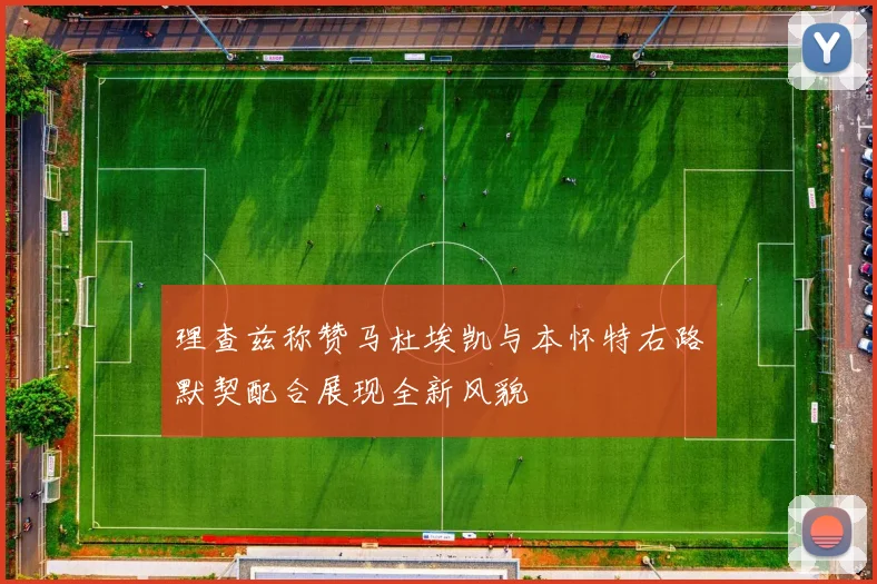 理查兹称赞马杜埃凯与本怀特右路默契配合展现全新风貌
