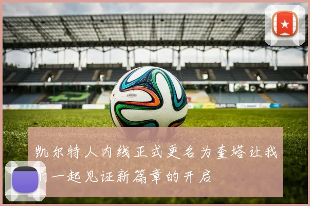 凯尔特人内线正式更名为奎塔让我们一起见证新篇章的开启