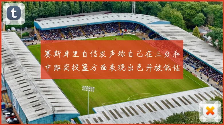 赛斯库里自信发声称自己在三分和中距离投篮方面表现出色并被低估