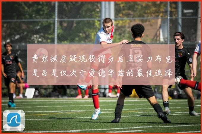 费尔顿质疑现役得分后卫实力布克是否是仅次于爱德华兹的最佳选择