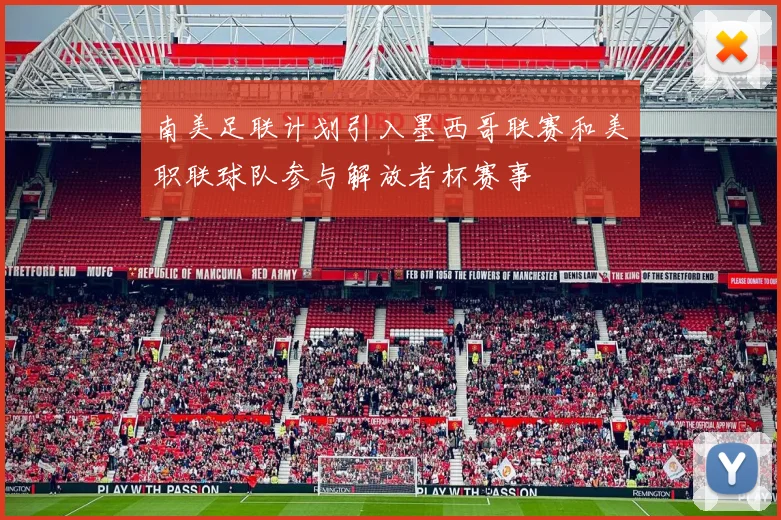 南美足联计划引入墨西哥联赛和美职联球队参与解放者杯赛事