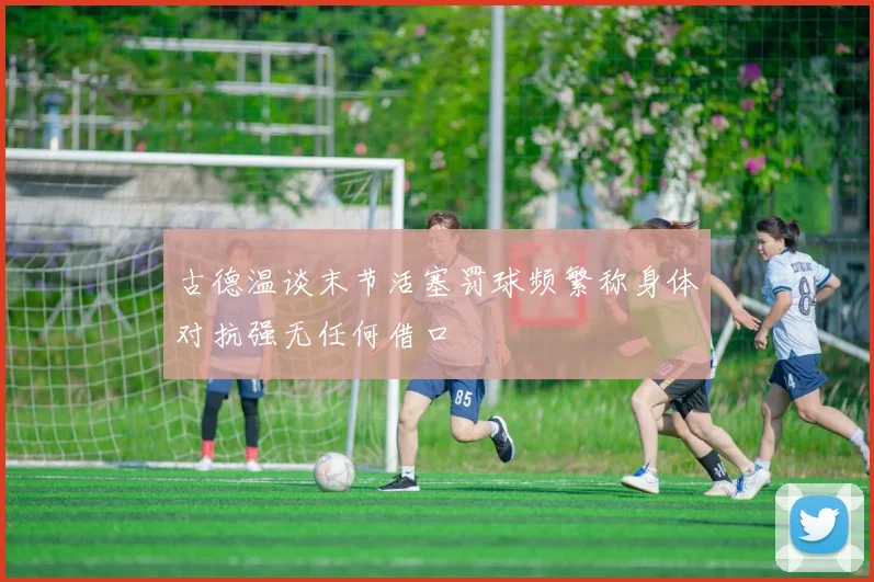 古德温谈末节活塞罚球频繁称身体对抗强无任何借口