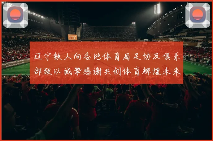 辽宁铁人向各地体育局足协及俱乐部致以诚挚感谢共创体育辉煌未来