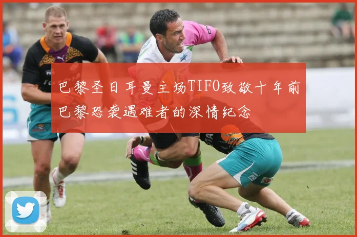 巴黎圣日耳曼主场TIFO致敬十年前巴黎恐袭遇难者的深情纪念