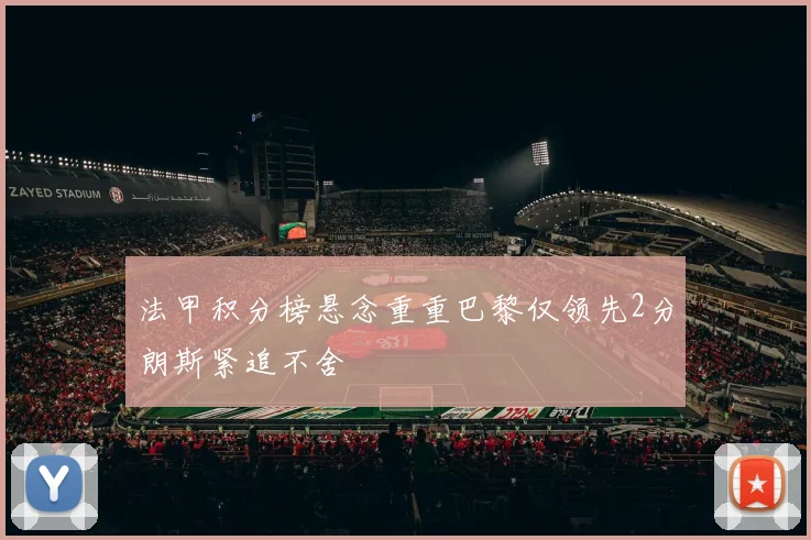法甲积分榜悬念重重巴黎仅领先2分朗斯紧追不舍