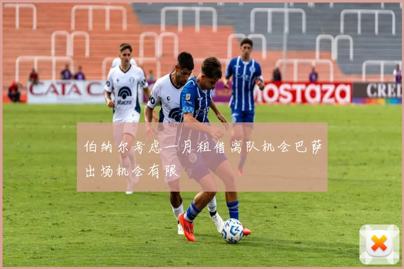伯纳尔考虑一月租借离队机会巴萨出场机会有限