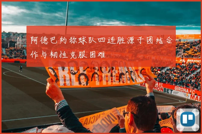 阿德巴约称球队四连胜源于团结合作与韧性克服困难