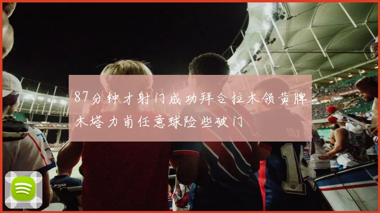 87分钟才射门成功拜合拉木领黄牌木塔力甫任意球险些破门