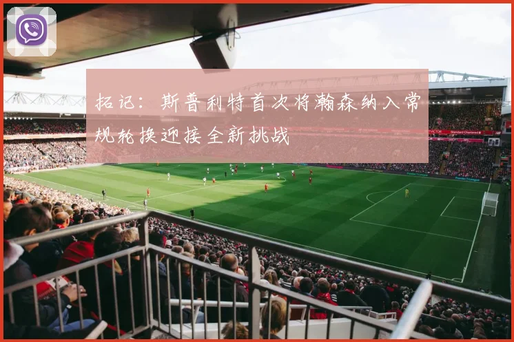 拓记：斯普利特首次将瀚森纳入常规轮换迎接全新挑战