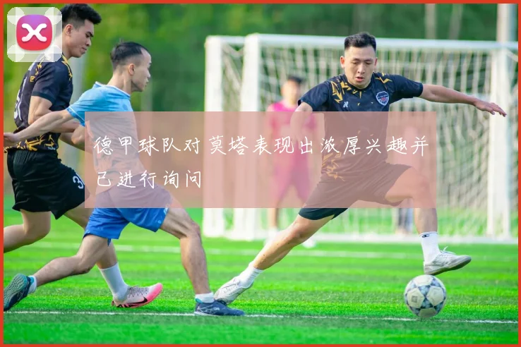 德甲球队对莫塔表现出浓厚兴趣并已进行询问