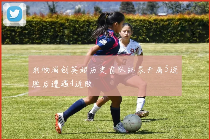 利物浦创英超历史首队纪录开局5连胜后遭遇4连败