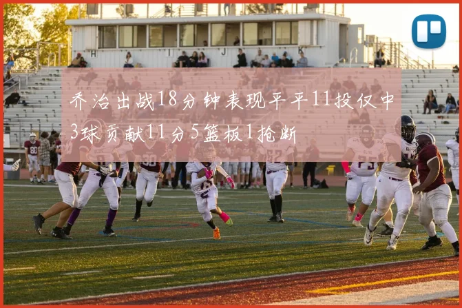 乔治出战18分钟表现平平11投仅中3球贡献11分5篮板1抢断