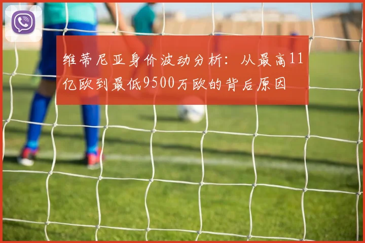 维蒂尼亚身价波动分析：从最高11亿欧到最低9500万欧的背后原因