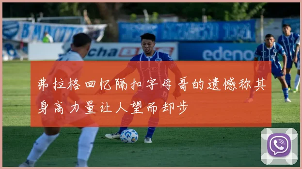 弗拉格回忆隔扣字母哥的遗憾称其身高力量让人望而却步