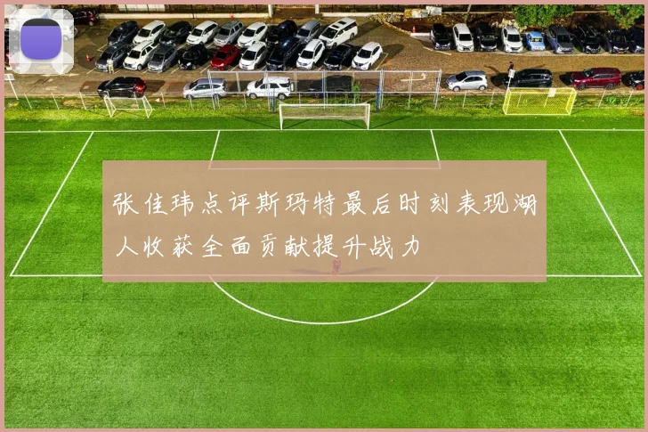张佳玮点评斯玛特最后时刻表现湖人收获全面贡献提升战力